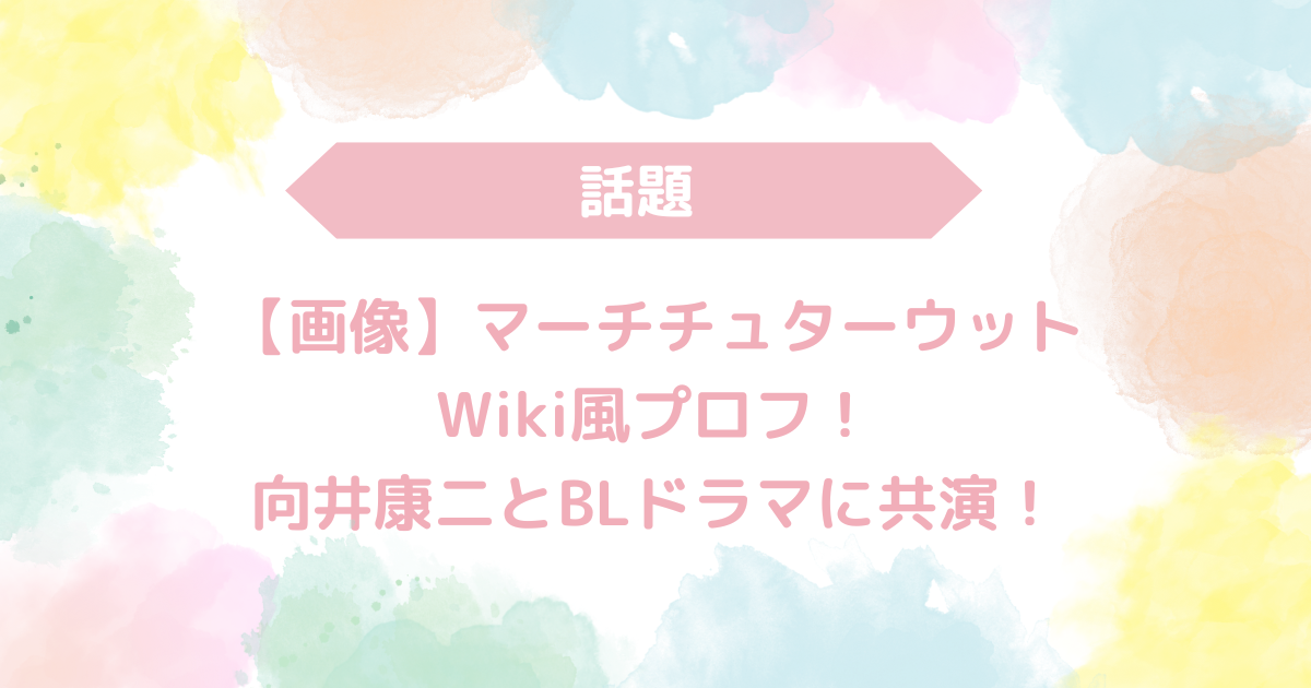 【画像】マーチチュターウットのWiki風プロフ！向井康二とBLドラマに共演！